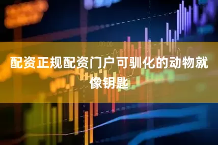 配资正规配资门户可驯化的动物就像钥匙