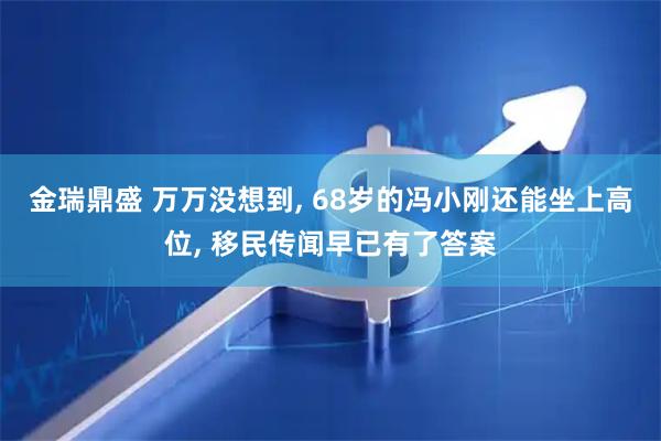 金瑞鼎盛 万万没想到, 68岁的冯小刚还能坐上高位, 移民传闻早已有了答案