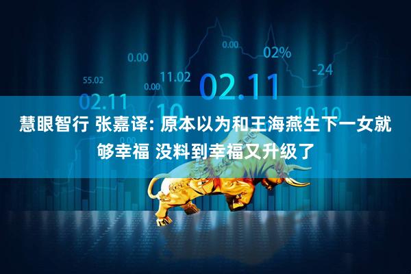 慧眼智行 张嘉译: 原本以为和王海燕生下一女就够幸福 没料到幸福又升级了