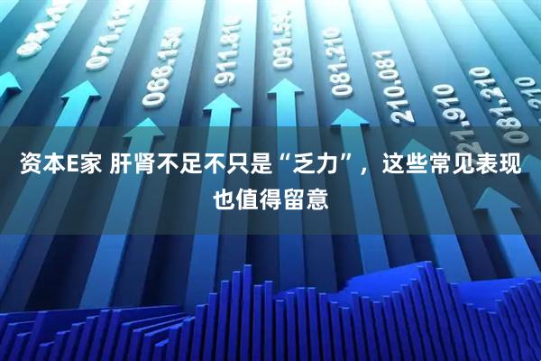 资本E家 肝肾不足不只是“乏力”，这些常见表现也值得留意